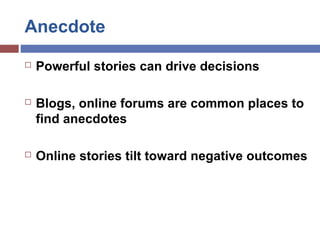 Anecdote
 Powerful stories can drive decisions
 Blogs, online forums are common places to
find anecdotes
 Online storie...