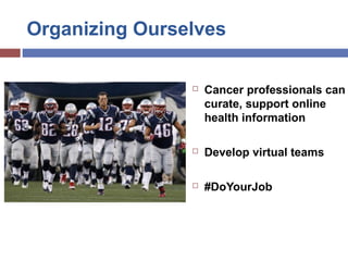 Organizing Ourselves
 Cancer professionals can
curate, support online
health information
 Develop virtual teams
 #DoYou...
