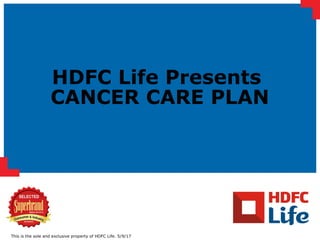 This is the sole and exclusive property of HDFC Life. 5/9/17
HDFC Life Presents
CANCER CARE PLAN
 