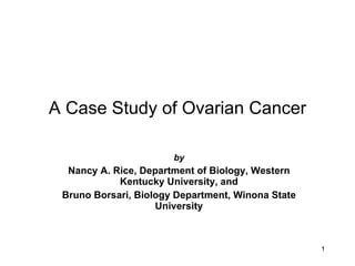 A Case Study of Ovarian Cancer by Nancy A. Rice, Department of Biology, Western Kentucky University, and Bruno Borsari, Biology Department, Winona State University 