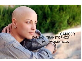 CANCER
CAUSAS , TRANSTORNOS
PSICOSOMATICOS
 