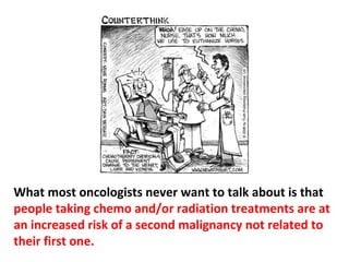 We also know that the chemo damages the DNA in all
cells of their bodies, especially those cells that divide the
fastest—such as bone marrow cells, cells lining the gut,
and liver cells.
 