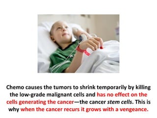 This makes the patient die faster, because the chemo
damages their immune system as well as body resistance
to cellular and organ stress.
 