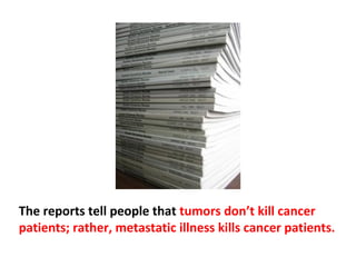 There have been 1.56 million published papers on cancer
and 64 billion dollars spent annually to treat people with
cancer.
 