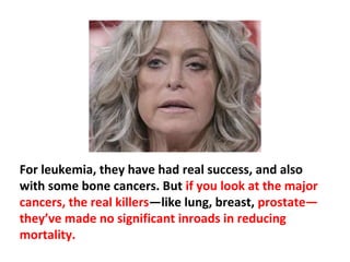 The current approach to cancer is an absolute failure.
For most of the cancers that are a real concern to the
world, the present “official” treatments are virtually
ineffective.
 