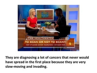 For leukemia, they have had real success, and also
with some bone cancers. But if you look at the major
cancers, the real killers—like lung, breast, prostate—
they’ve made no significant inroads in reducing
mortality.
 