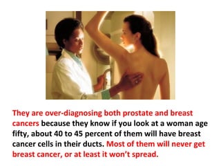 Mastectomies, for the vast majority, have been
unnecessary for those women who have had DCIS. This
is a big discussion topic among oncologists. You see it
in their journals.
 