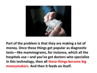 But now they’ve gone through this horrible surgery,
radiation, ruined their bowel, ruined their bladder,
and they have complications associated with it. All for
a cancer that never would have caused them any
problems.
 