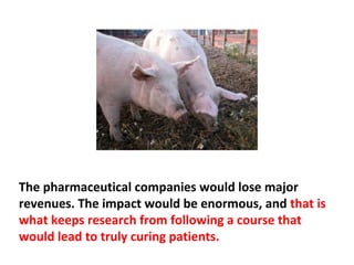 If we found the cure to cancer, there would be a
terrible economic impact. Hospitals would have to get
rid of all their mammogram units; they would get rid of
a lot of the CT scanners and MRI scanners. Oncologists
would be out of their jobs; radiology units would close.
The impact would be hundreds and hundreds of
 