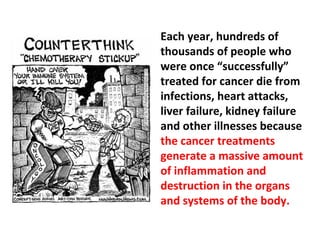 A real cure of cancer does not occur at the expense of
destroying other vital parts of the body.
 