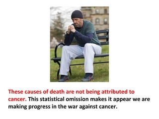 Each year, hundreds of
thousands of people who
were once “successfully”
treated for cancer die from
infections, heart attacks,
liver failure, kidney failure
and other illnesses because
the cancer treatments
generate a massive amount
of inflammation and
destruction in the organs
and systems of the body.
 