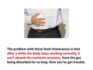Then there are food allergies and food intolerances.
Allergies play a big role in health. Food affects us, but
we have not been trained to listen to our bodies.
 