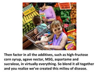 And another big problem is genetically modified foods
(GMO), but the government isn’t paying attention to it,
or is purposely allowing this. There are no studies on
what is going on with GMO food and its negative effects.
 