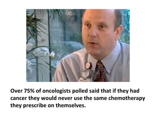 Chemotherapy virtually obliterates the
body’s mechanisms for self-repair and
renewal.
 