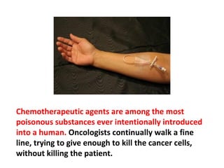 If Chemotherapy is spilled on the floor during
administration, the people administering it have
to put on a regulatory protective suit before they
can clean up such a spill.
 