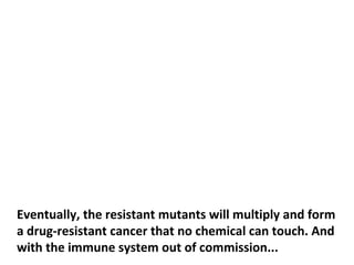The drug may actually favor the mutations by
destroying the cells, which are sensitive to it.
 