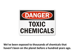 It’s clearly about the food we are eating; it’s about the
chemicals in our environment. It’s the environmental
toxicity.
 