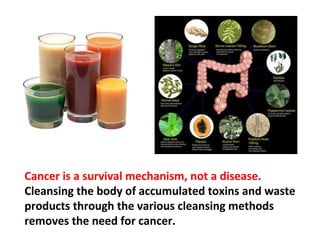 On the other hand, the immune system takes no
action to eradicate cancer cells that develop in
response to a build-up of toxins, congestion and
emotional stress.
 