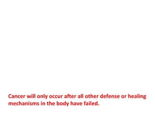 Cancer is not a disease; it is the final and most
desperate survival mechanism the body has at its
disposal. It only takes control of the body when all
other measures of self-preservation have failed.
 