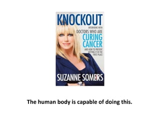 You don’t need to cut it out or otherwise purge it. All
you need to do is stop the cells from dividing, and the
cancer will disappear.
 