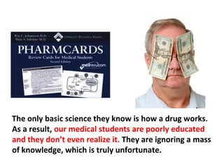 This student pays no attention to biochemistry—medical
students hate biochemistry, think it’s a waste of time.
They can’t wait to start learning how to deal with drugs,
radiation, diagnostic tests, and chemotherapy. Basic
 