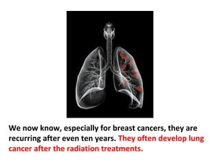 It used to be thought that if patients survived five years
without signs of recurrence of their tumors, they were
cured forever.
 