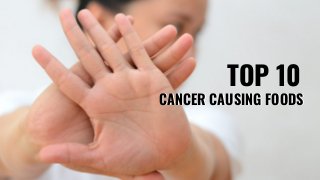 TOP 10
CANCER CAUSING FOODSCANCER CAUSING FOODS
 