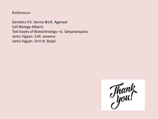 References-
Genetics-P.S. Verma &V.K. Agarwal
Cell Biology-Alberts
Text books of Biotechnology –U. Satyanarayana
Jantu Vigyan- S.M. sexsena
Jantu Vigyan- Dr.H.N. Baijal
 