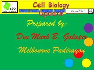 Cancer CellsAbout UsTopicsHome Reference
Prepared by:
Den Mark B. Galapir
Melbourne Padirayon
 
