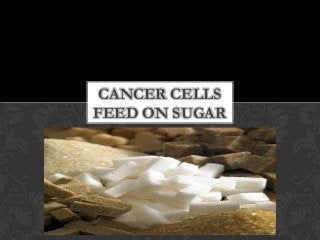 CANCER CELLS
FEED ON SUGAR
 