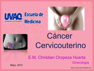 Cáncer
Cervicouterino
E.M. Christian Oropeza Huerta
Ginecología
Mayo. 2013
 