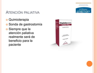 ATENCIÓN PALIATIVA
 Quimioterapia
 Sonda de gastrostomía
 Siempre que la
atención paliativa
realmente será de
beneficio para la
paciente
 