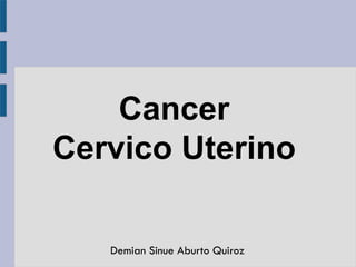 Cancer
Cervico Uterino
Demian Sinue Aburto Quiroz
 