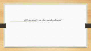 ¿ Cómo resuelve mi blogguer el problema?

 