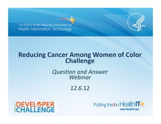 Reducing	
  Cancer	
  Among	
  Women	
  of	
  Color	
  
                 Challenge	
  
              Ques%on	
  and	
  Answer	
  	
  
                   Webinar	
  
                       12.6.12	
  
 