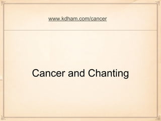 www.kdham.com/cancer




Cancer and Chanting
 