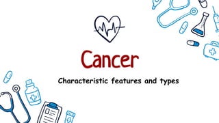Cancer
Characteristic features and types
 