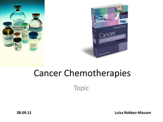 Cancer Chemotherapies
                   Topic


08.09.11                    Luisa Robbez-Masson
 