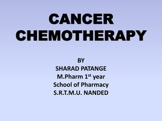CANCER
CHEMOTHERAPY
BY
SHARAD PATANGE
M.Pharm 1st year
School of Pharmacy
S.R.T.M.U. NANDED
 