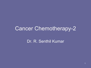 Cancer Chemotherapy-2 Dr. R. Senthil Kumar 