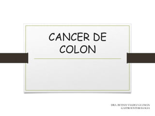 CANCER DE
COLON
DRA. BETHZI VALDEZ GUZMAN
GASTROENTEROLOGIA
 