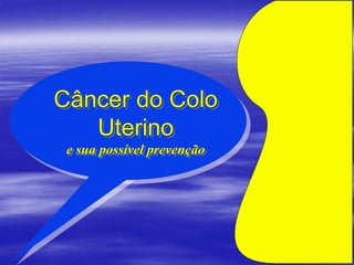 Câncer do Colo
Uterino
e sua possível prevenção
 