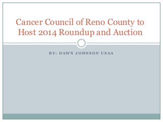 Cancer Council of Reno County to
Host 2014 Roundup and Auction
BY: DAWN JOHNSON USAA

 
