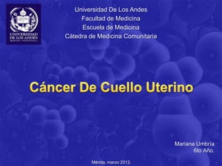 Universidad De Los Andes
     Facultad de Medicina
     Escuela de Medicina
Cátedra de Medicina Comunitaria




                                  Mariana Umbría
                                         6to Año.

        Mérida, marzo 2012.
 