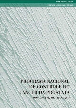MINISTÉRIO DA SAÚDE

            INSTITUTO NACIONAL DE CÂNCER




PROGRAMA NACIONAL
   DE CONTROLE DO
CÂNCER DA PRÓSTATA
    DOCUMENTO DE CONSENSO
 