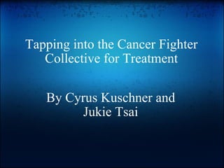 Tapping into the Cancer Fighter Collective for Treatment By Cyrus Kuschner and Jukie Tsai 