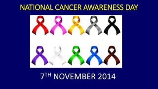 NATIONAL CANCER AWARENESS DAY 
7TH NOVEMBER 2014 
 