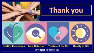 Healthy life choices Early Detection Treatment for ALL Quality of Life 
IT’S NOT BEYOND US 
