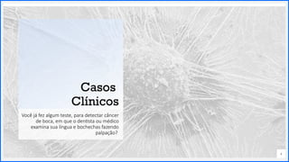 Contoso
P a c o t e s
Opção 2 de Divisor
de Seção
Lorem ipsum dolor sit ame
adipiscing elit
Casos
Clínicos
Você já fez algum teste, para detectar câncer
de boca, em que o dentista ou médico
examina sua língua e bochechas fazendo
palpação?
4
 