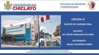 CIRUGÍA III
ESTUDIANTE:
ROJAS CALDERON JORGE
DOCENTE:
DR. EDWIN CABALLERO SALDAÑA
CANCER DE CAVIDAD ORAL
 